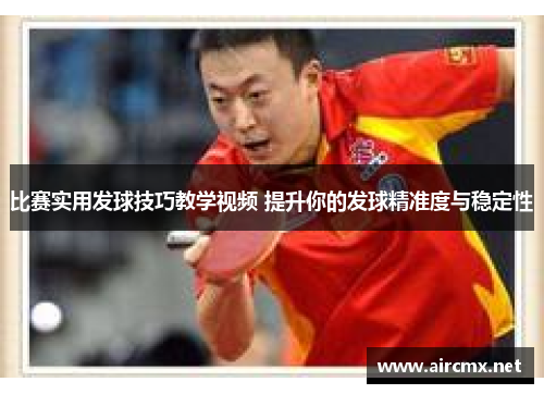 比赛实用发球技巧教学视频 提升你的发球精准度与稳定性
