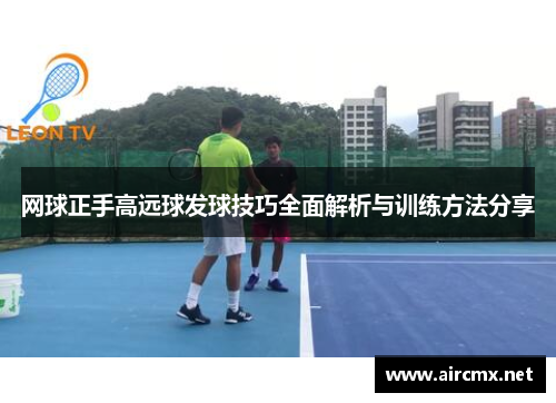 网球正手高远球发球技巧全面解析与训练方法分享