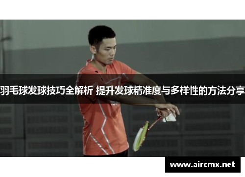 羽毛球发球技巧全解析 提升发球精准度与多样性的方法分享