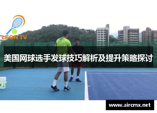 美国网球选手发球技巧解析及提升策略探讨