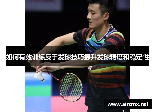 如何有效训练反手发球技巧提升发球精度和稳定性