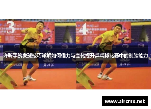 许昕手腕发球技巧详解如何借力与变化提升乒乓球比赛中的制胜能力