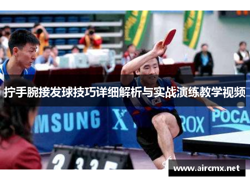 拧手腕接发球技巧详细解析与实战演练教学视频