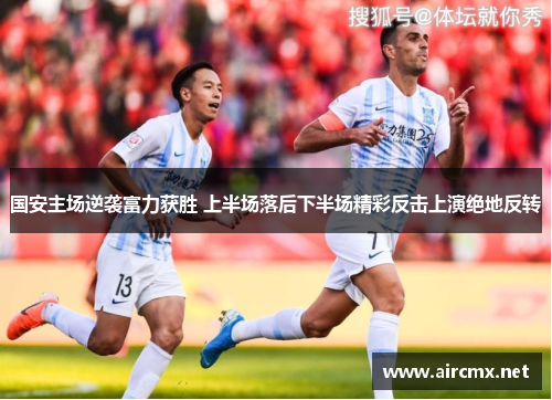 国安主场逆袭富力获胜 上半场落后下半场精彩反击上演绝地反转